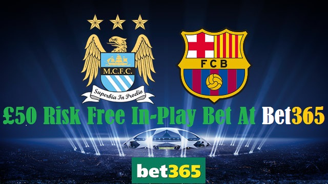 Bet365 Manchester City v Barcelona 50 Risk Free In Bet Offer